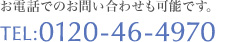 お電話でのお問い合わせも可能です。 TEL:0120-46-4970